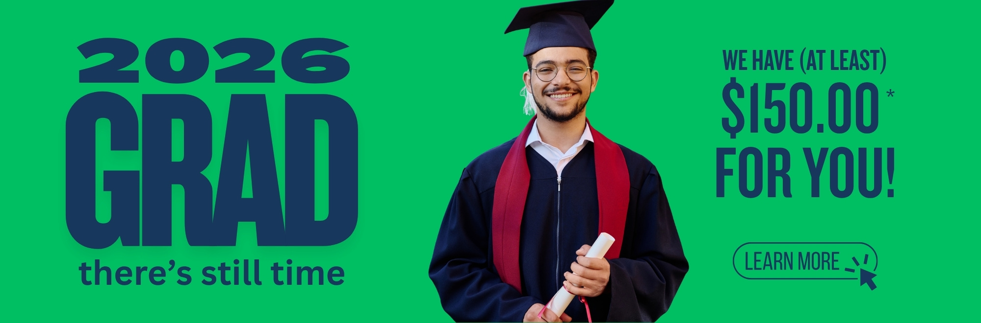 2026 Grad there's still time. We have (at least) $150.00 for you. Learn more.